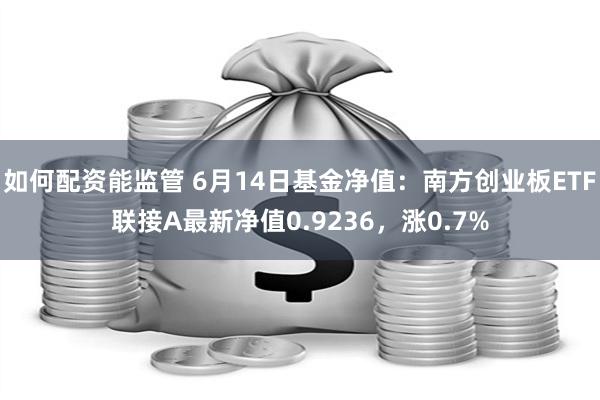 如何配资能监管 6月14日基金净值：南方创业板ETF联接A最新净值0.9236，涨0.7%