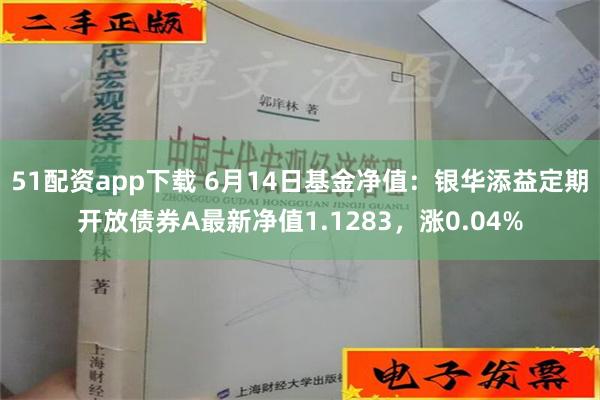 51配资app下载 6月14日基金净值：银华添益定期开放债券A最新净值1.1283，涨0.04%