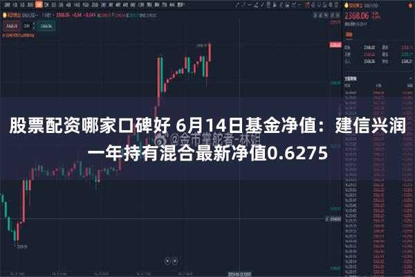 股票配资哪家口碑好 6月14日基金净值：建信兴润一年持有混合最新净值0.6275