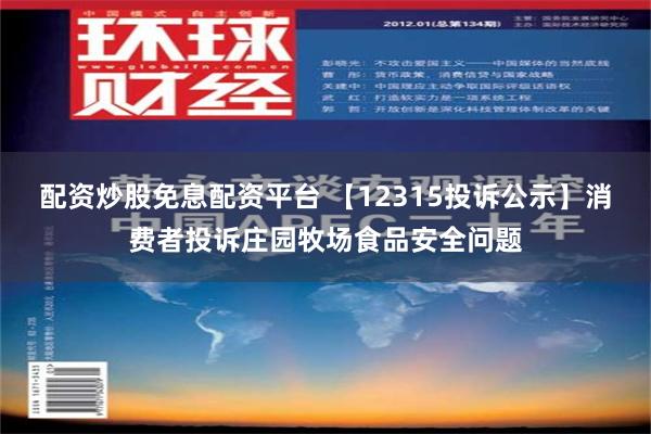 配资炒股免息配资平台 【12315投诉公示】消费者投诉庄园牧场食品安全问题