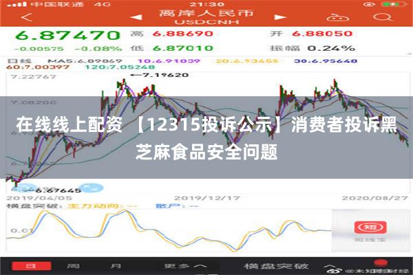 在线线上配资 【12315投诉公示】消费者投诉黑芝麻食品安全问题