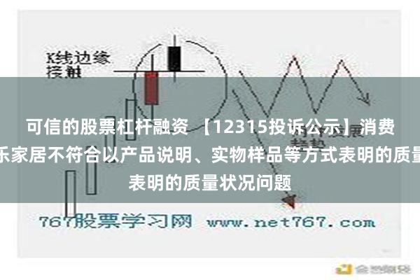 可信的股票杠杆融资 【12315投诉公示】消费者投诉我乐家居不符合以产品说明、实物样品等方式表明的质量状况问题