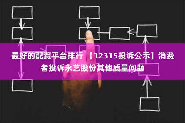 最好的配资平台排行 【12315投诉公示】消费者投诉永艺股份其他质量问题