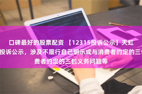 口碑最好的股票配资 【12315投诉公示】天虹股份新增2件投诉公示，涉及不履行自己明示或与消费者约定的三包义务问题等