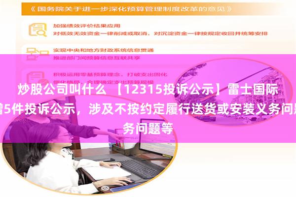 炒股公司叫什么 【12315投诉公示】雷士国际新增5件投诉公示，涉及不按约定履行送货或安装义务问题等