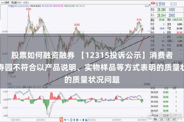 股票如何融资融券 【12315投诉公示】消费者投诉福寿园不符合以产品说明、实物样品等方式表明的质量状况问题