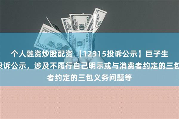 个人融资炒股配资 【12315投诉公示】巨子生物新增5件投诉公示，涉及不履行自己明示或与消费者约定的三包义务问题等