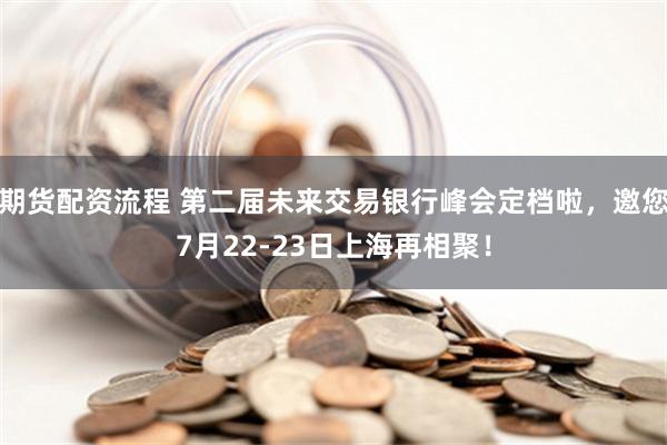 期货配资流程 第二届未来交易银行峰会定档啦，邀您7月22-23日上海再相聚！