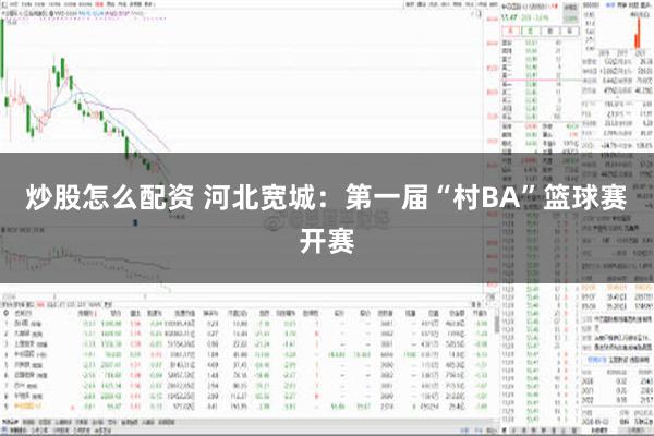 炒股怎么配资 河北宽城：第一届“村BA”篮球赛开赛