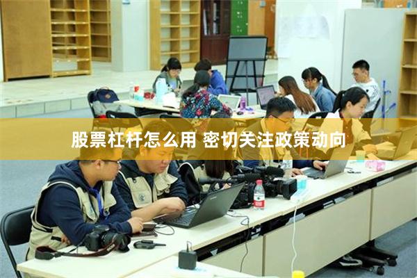 股票杠杆怎么用 密切关注政策动向