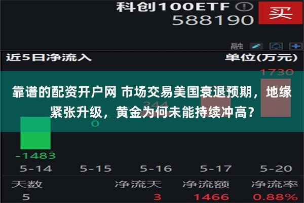 靠谱的配资开户网 市场交易美国衰退预期，地缘紧张升级，黄金为何未能持续冲高？