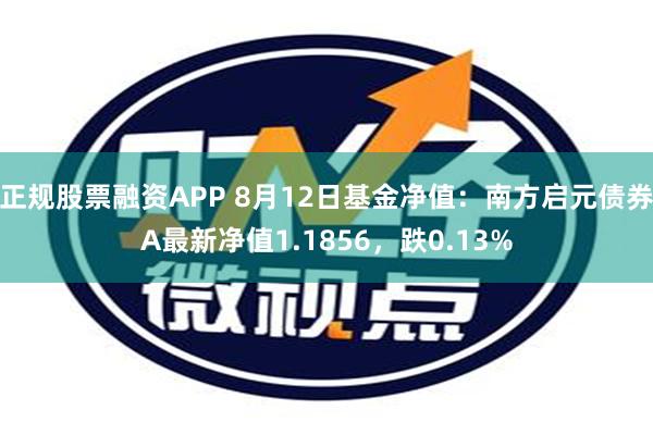 正规股票融资APP 8月12日基金净值：南方启元债券A最新净值1.1856，跌0.13%