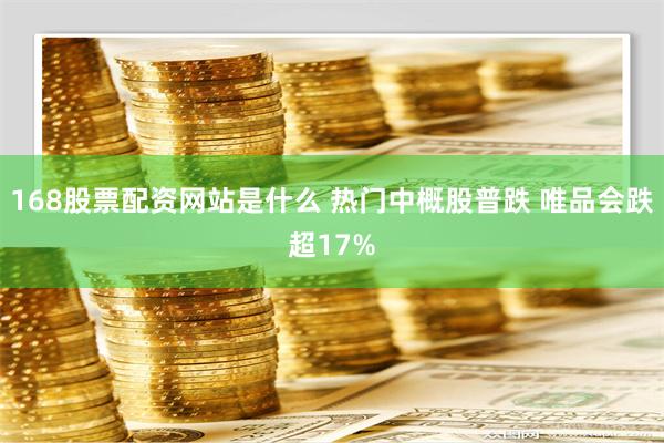 168股票配资网站是什么 热门中概股普跌 唯品会跌超17%