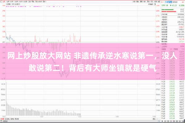 网上炒股放大网站 非遗传承逆水寒说第一，没人敢说第二！背后有大师坐镇就是硬气