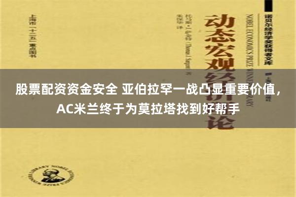 股票配资资金安全 亚伯拉罕一战凸显重要价值，AC米兰终于为莫拉塔找到好帮手