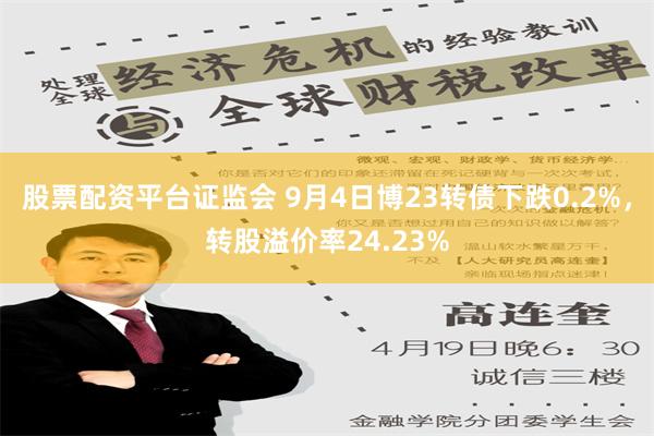 股票配资平台证监会 9月4日博23转债下跌0.2%，转股溢价率24.23%