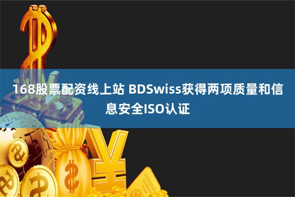 168股票配资线上站 BDSwiss获得两项质量和信息安全ISO认证