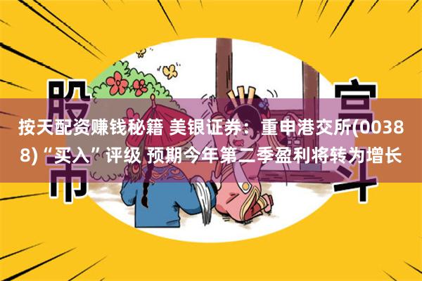 按天配资赚钱秘籍 美银证券：重申港交所(00388)“买入”评级 预期今年第二季盈利将转为增长