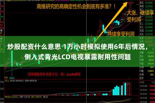 炒股配资什么意思 1万小时模拟使用6年后情况，侧入式背光LCD电视暴露耐用性问题