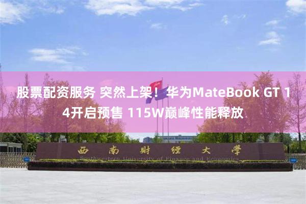 股票配资服务 突然上架！华为MateBook GT 14开启预售 115W巅峰性能释放