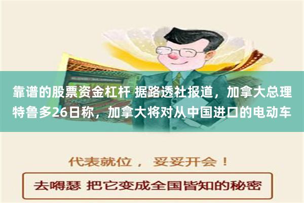 靠谱的股票资金杠杆 据路透社报道，加拿大总理特鲁多26日称，加拿大将对从中国进口的电动车