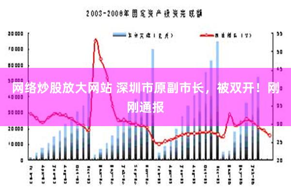 网络炒股放大网站 深圳市原副市长，被双开！刚刚通报