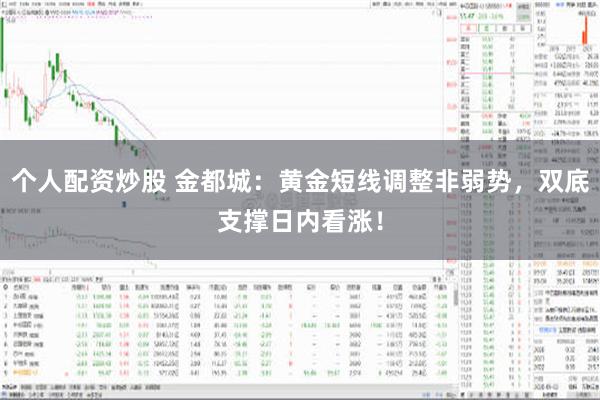 个人配资炒股 金都城：黄金短线调整非弱势，双底支撑日内看涨！