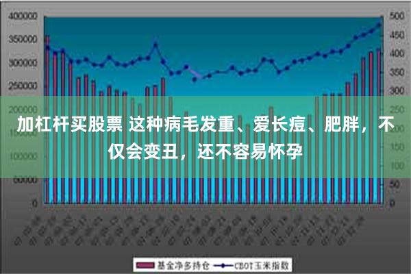 加杠杆买股票 这种病毛发重、爱长痘、肥胖，不仅会变丑，还不容易怀孕