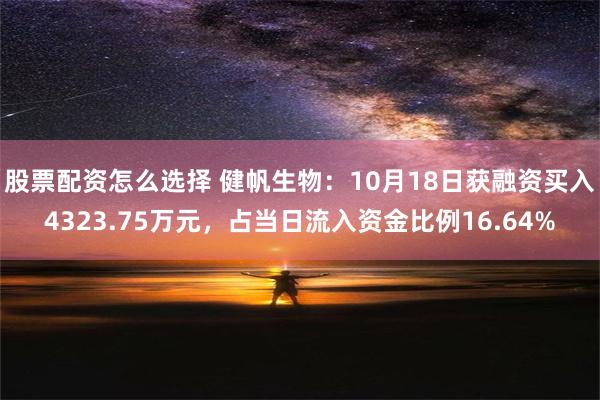 股票配资怎么选择 健帆生物：10月18日获融资买入4323.75万元，占当日流入资金比例16.64%