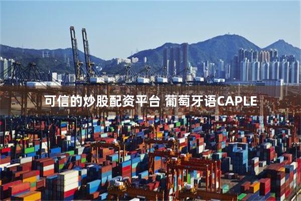 可信的炒股配资平台 葡萄牙语CAPLE