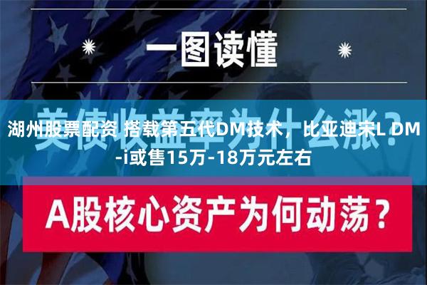 湖州股票配资 搭载第五代DM技术，比亚迪宋L DM-i或售15万-18万元左右