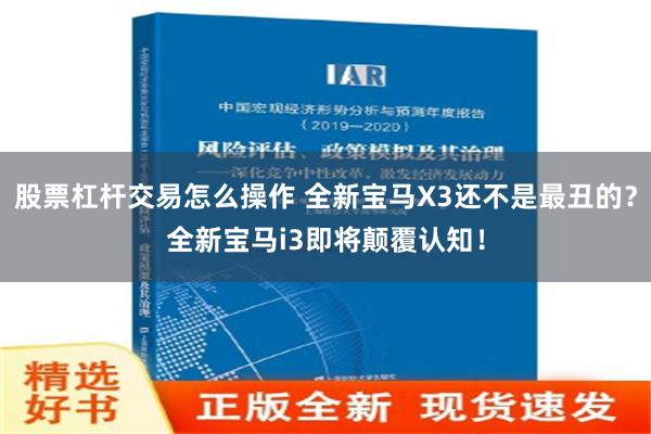 股票杠杆交易怎么操作 全新宝马X3还不是最丑的？全新宝马i3即将颠覆认知！