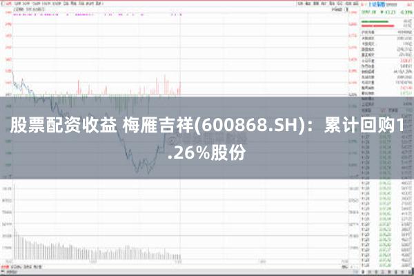 股票配资收益 梅雁吉祥(600868.SH)：累计回购1.26%股份