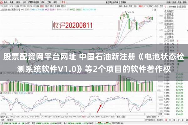 股票配资网平台网址 中国石油新注册《电池状态检测系统软件V1.0》等2个项目的软件著作权