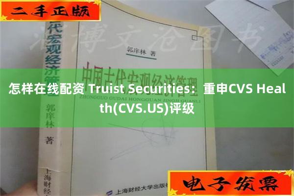 怎样在线配资 Truist Securities：重申CVS Health(CVS.US)评级