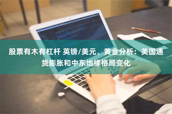 股票有木有杠杆 英镑/美元、黄金分析：美国通货膨胀和中东地缘格局变化