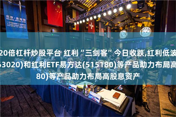 20倍杠杆炒股平台 红利“三剑客”今日收跌,红利低波动ETF(563020)和红利ETF易方达(515180)等产品助力布局高股息资产