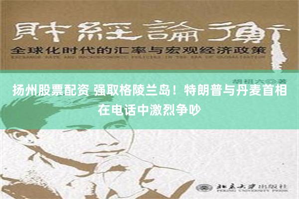 扬州股票配资 强取格陵兰岛！特朗普与丹麦首相在电话中激烈争吵