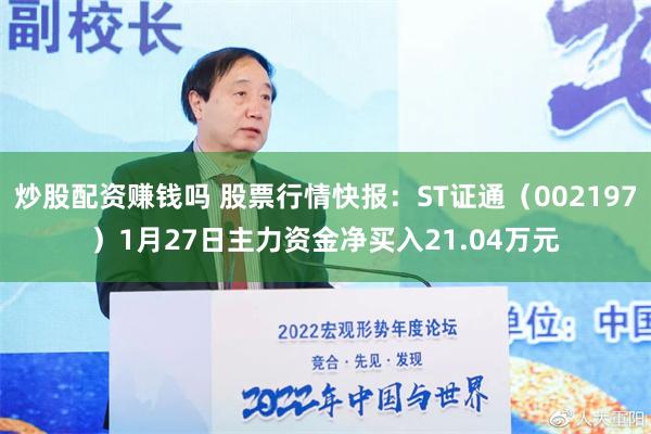 炒股配资赚钱吗 股票行情快报：ST证通（002197）1月27日主力资金净买入21.04万元