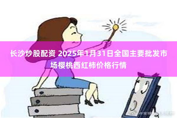 长沙炒股配资 2025年1月31日全国主要批发市场樱桃西红柿价格行情