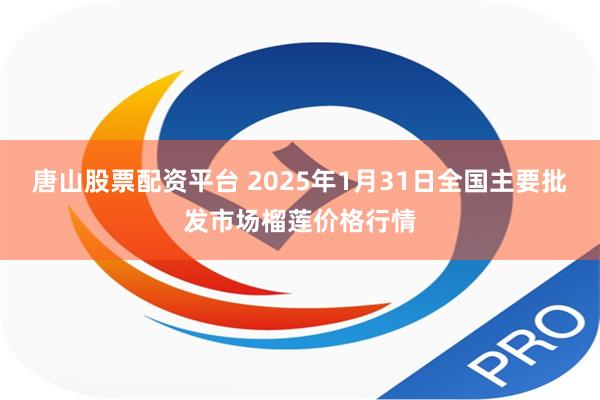 唐山股票配资平台 2025年1月31日全国主要批发市场榴莲价格行情