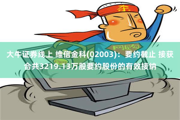 大牛证券线上 维信金科(02003)：要约截止 接获合共3219.13万股要约股份的有效接纳