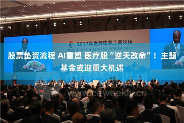 股票垫资流程 AI重塑 医疗股“逆天改命”！主题基金或迎重大机遇